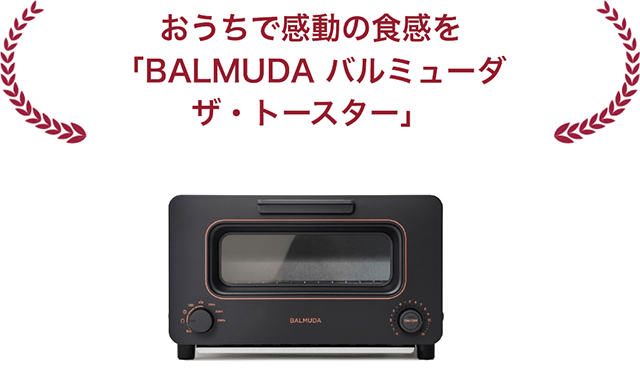 おうちで感動の食感を「BALMUDA バルミューダ ザ・トースター」